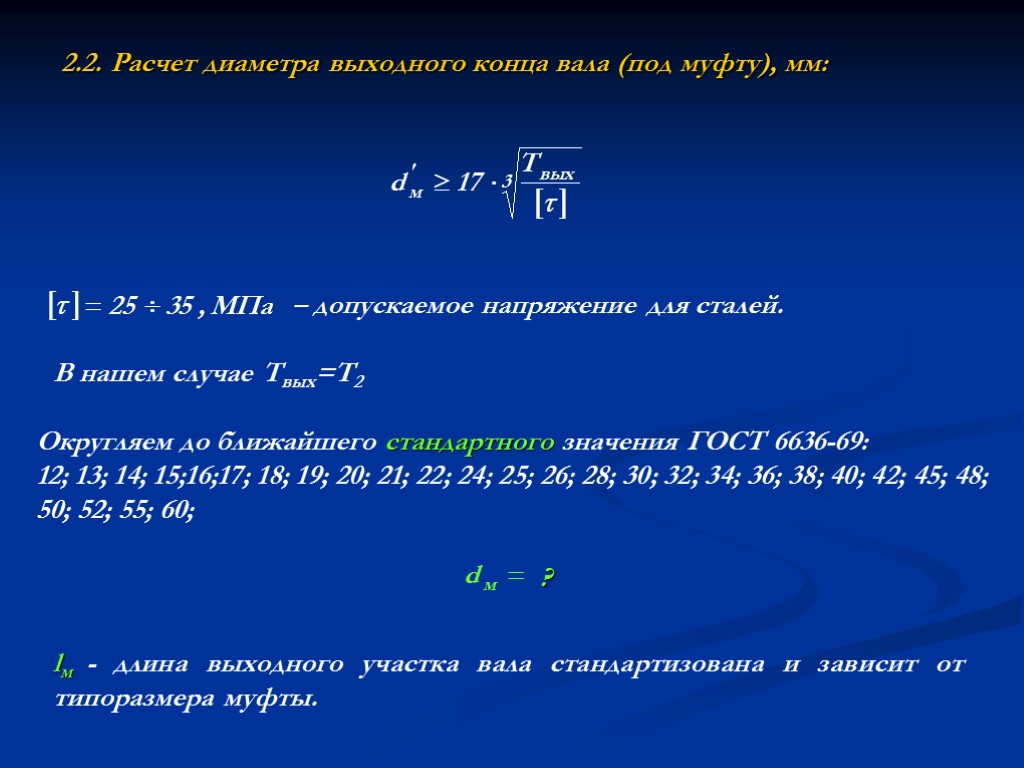 2.2. Расчет диаметра выходного конца вала (под муфту), мм: Округляем до ближайшего стандартного значения